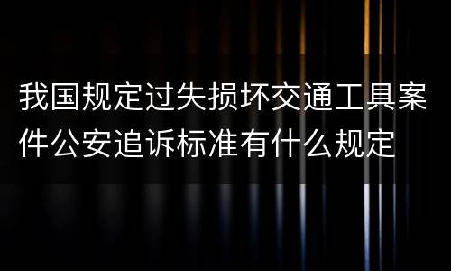 我国规定过失损坏交通工具案件公安追诉标准有什么规定