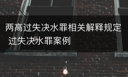 两高过失决水罪相关解释规定 过失决水罪案例