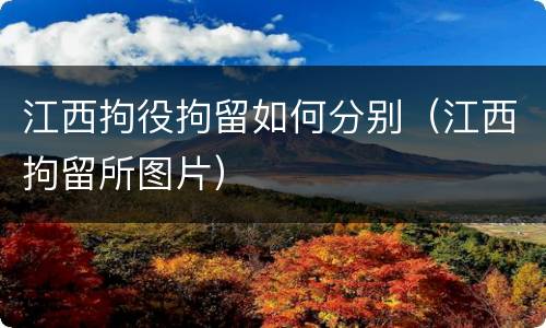 江西拘役拘留如何分别（江西拘留所图片）