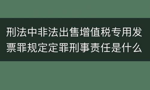刑法中非法出售增值税专用发票罪规定定罪刑事责任是什么
