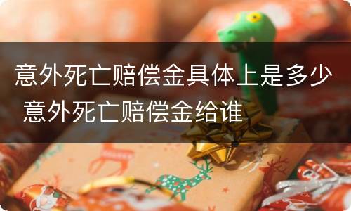 意外死亡赔偿金具体上是多少 意外死亡赔偿金给谁