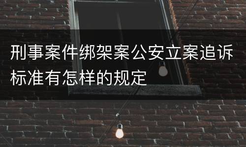 刑事案件绑架案公安立案追诉标准有怎样的规定