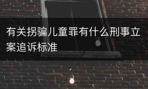 有关拐骗儿童罪有什么刑事立案追诉标准