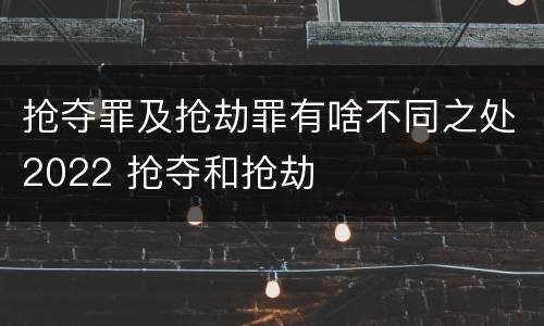 抢夺罪及抢劫罪有啥不同之处2022 抢夺和抢劫