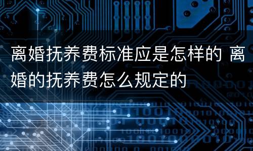 离婚抚养费标准应是怎样的 离婚的抚养费怎么规定的