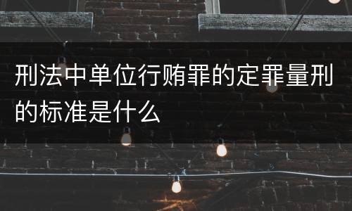 刑法中单位行贿罪的定罪量刑的标准是什么