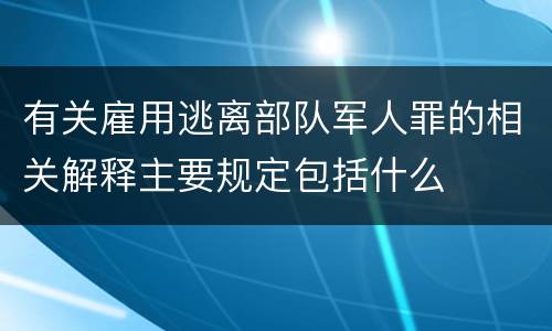 有关雇用逃离部队军人罪的相关解释主要规定包括什么