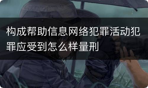构成帮助信息网络犯罪活动犯罪应受到怎么样量刑
