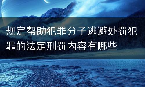 规定帮助犯罪分子逃避处罚犯罪的法定刑罚内容有哪些