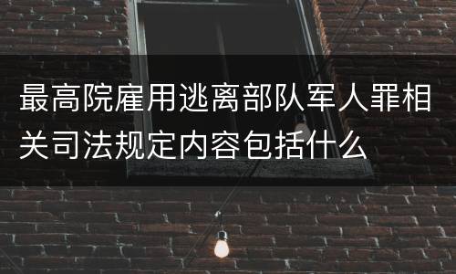 最高院雇用逃离部队军人罪相关司法规定内容包括什么