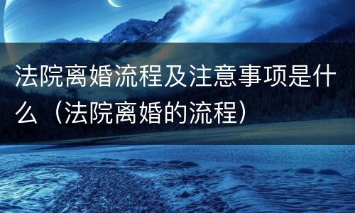 法院离婚流程及注意事项是什么（法院离婚的流程）