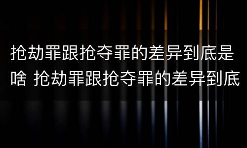 抢劫罪跟抢夺罪的差异到底是啥 抢劫罪跟抢夺罪的差异到底是啥意思