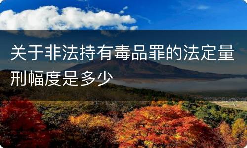 关于非法持有毒品罪的法定量刑幅度是多少