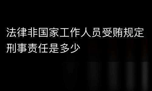 法律非国家工作人员受贿规定刑事责任是多少