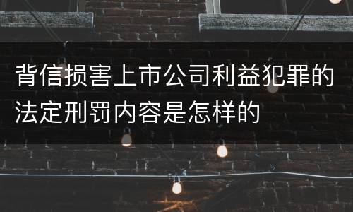 背信损害上市公司利益犯罪的法定刑罚内容是怎样的