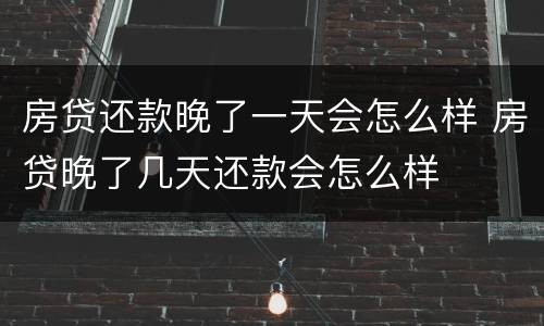 房贷还款晚了一天会怎么样 房贷晚了几天还款会怎么样