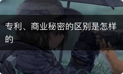 专利、商业秘密的区别是怎样的
