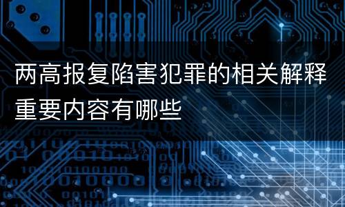 两高报复陷害犯罪的相关解释重要内容有哪些