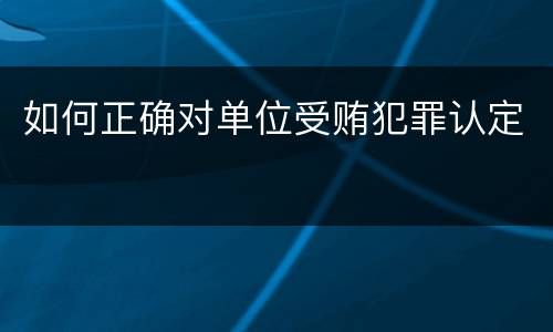 如何正确对单位受贿犯罪认定