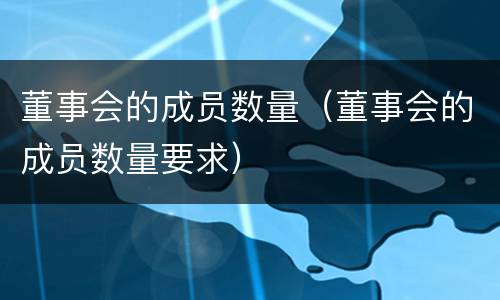 董事会的成员数量（董事会的成员数量要求）