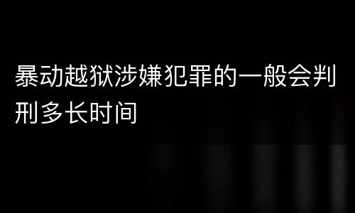 暴动越狱涉嫌犯罪的一般会判刑多长时间