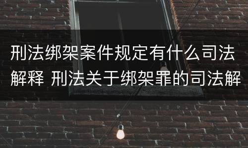 刑法绑架案件规定有什么司法解释 刑法关于绑架罪的司法解释