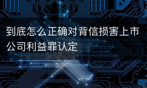 到底怎么正确对背信损害上市公司利益罪认定