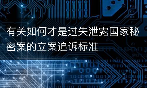 有关如何才是过失泄露国家秘密案的立案追诉标准