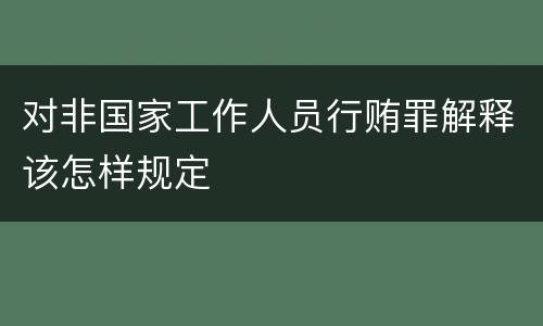 对非国家工作人员行贿罪解释该怎样规定