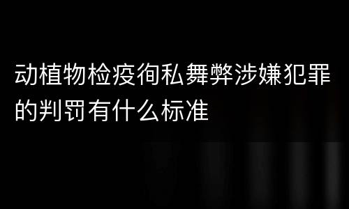 动植物检疫徇私舞弊涉嫌犯罪的判罚有什么标准
