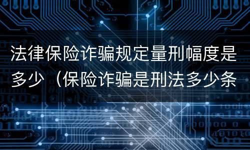 法律保险诈骗规定量刑幅度是多少（保险诈骗是刑法多少条）