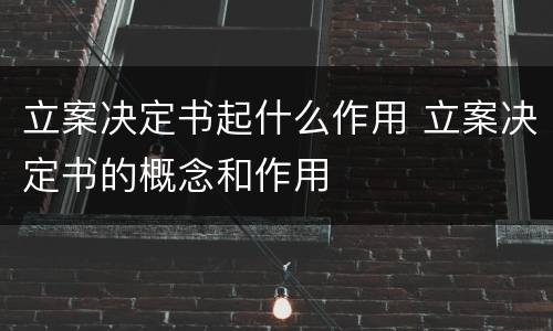 立案决定书起什么作用 立案决定书的概念和作用