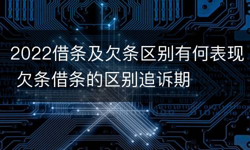 2022借条及欠条区别有何表现 欠条借条的区别追诉期