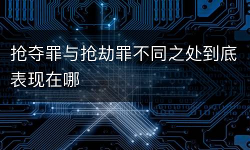 抢夺罪与抢劫罪不同之处到底表现在哪