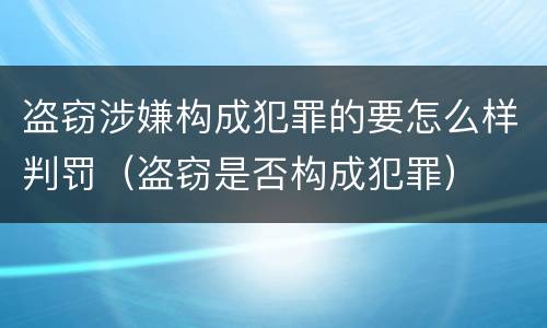 盗窃涉嫌构成犯罪的要怎么样判罚（盗窃是否构成犯罪）
