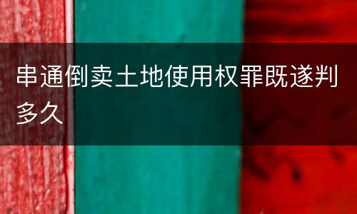 串通倒卖土地使用权罪既遂判多久