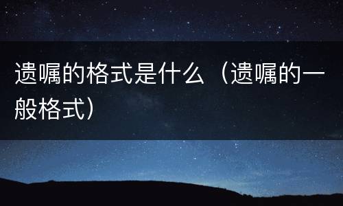 遗嘱的格式是什么（遗嘱的一般格式）