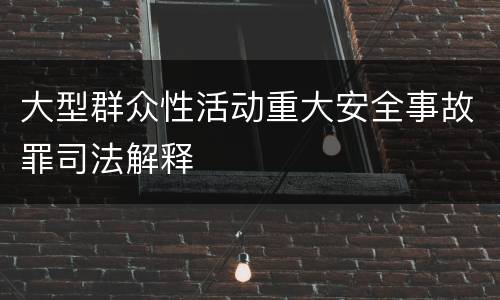 大型群众性活动重大安全事故罪司法解释
