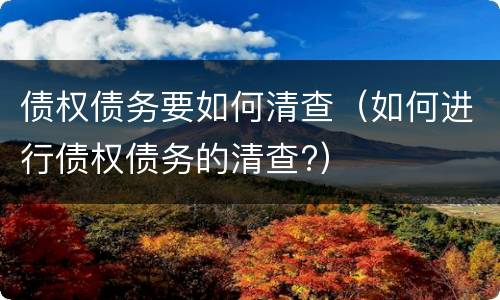 债权债务要如何清查（如何进行债权债务的清查?）