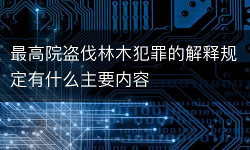 最高院盗伐林木犯罪的解释规定有什么主要内容
