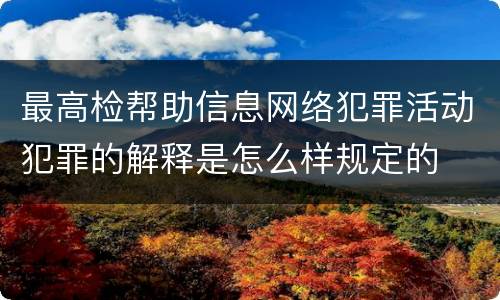 最高检帮助信息网络犯罪活动犯罪的解释是怎么样规定的