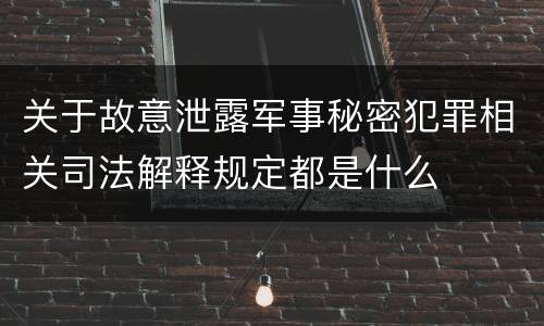 关于故意泄露军事秘密犯罪相关司法解释规定都是什么