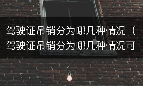 驾驶证吊销分为哪几种情况（驾驶证吊销分为哪几种情况可以恢复）