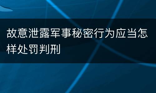 故意泄露军事秘密行为应当怎样处罚判刑