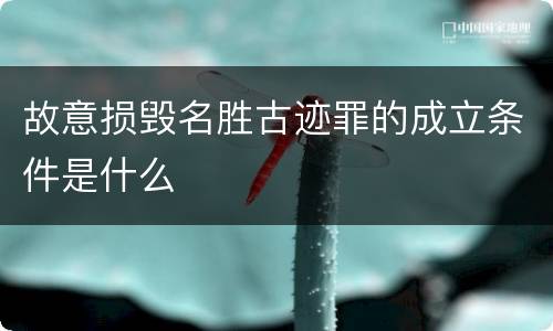 故意损毁名胜古迹罪的成立条件是什么