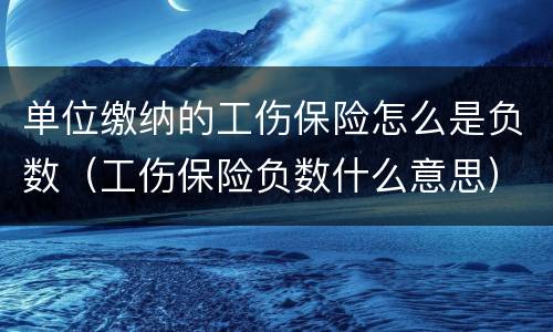 单位缴纳的工伤保险怎么是负数（工伤保险负数什么意思）