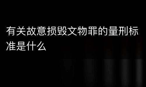 有关故意损毁文物罪的量刑标准是什么