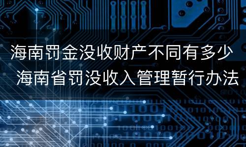 海南罚金没收财产不同有多少 海南省罚没收入管理暂行办法