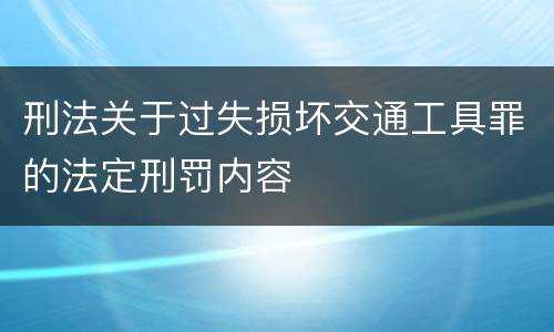 刑法关于过失损坏交通工具罪的法定刑罚内容