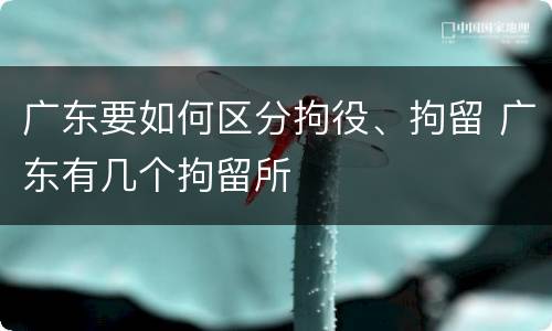 广东要如何区分拘役、拘留 广东有几个拘留所